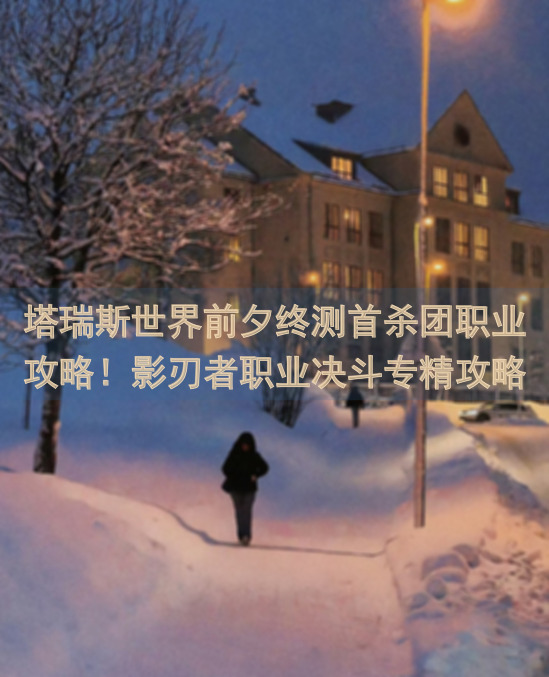 塔瑞斯世界前夕终测首杀团职业攻略！影刃者职业决斗专精攻略详解，让你秒变战神！