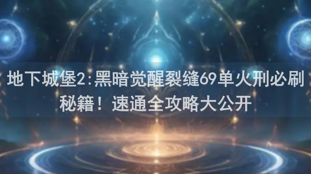 地下城堡2:黑暗觉醒裂缝69单火刑必刷秘籍！速通全攻略大公开
