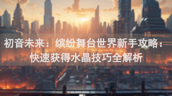 初音未来：缤纷舞台世界新手攻略：快速获得水晶技巧全解析