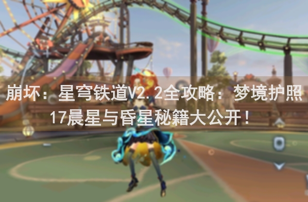 崩坏：星穹铁道V2.2全攻略：梦境护照17晨星与昏星秘籍大公开！