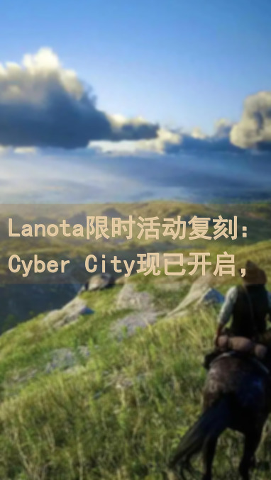 Lanota限时活动复刻：Cyber City现已开启，带你秒懂调律诗篇全新挑战!