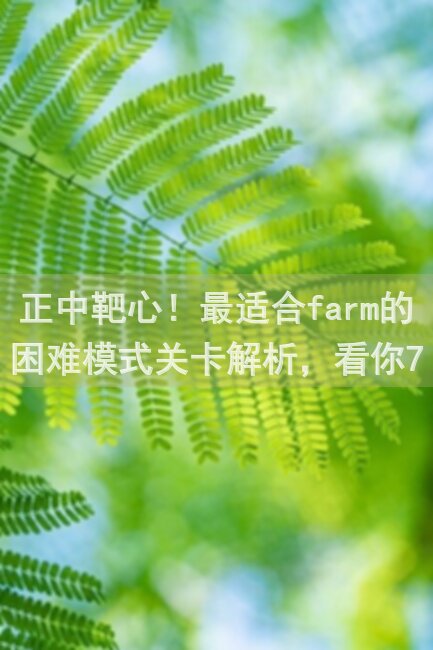 正中靶心！最适合farm的困难模式关卡解析，看你70级后如何秒变收割者