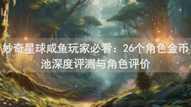 妙奇星球咸鱼玩家必看：26个角色金币池深度评测与角色评价