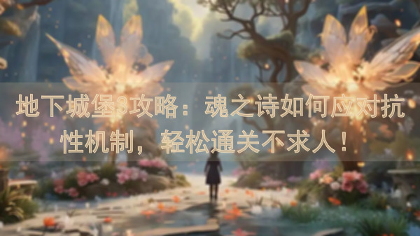 地下城堡3攻略：魂之诗如何应对抗性机制，轻松通关不求人！