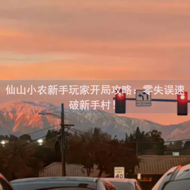 仙山小农新手玩家开局攻略：零失误速破新手村！