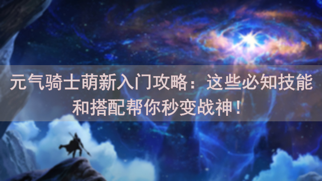 元气骑士萌新入门攻略：这些必知技能和搭配帮你秒变战神！