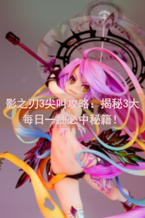 影之刃3尖叫攻略：揭秘3大每日一抽必中秘籍！