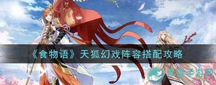 食物语天狐幻戏④妖狐本相什锦攻略，解锁妖狐本相的秘密，提升战力必备！