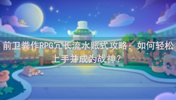 前卫粪作RPG冗长流水账式攻略：如何轻松上手并成为战神？