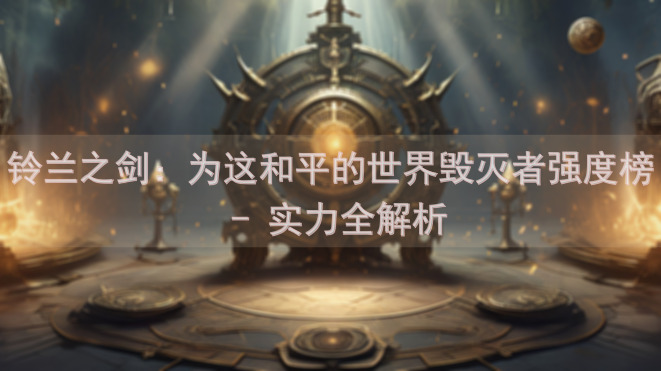 铃兰之剑：为这和平的世界毁灭者强度榜 - 实力全解析