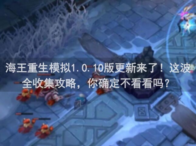 海王重生模拟1.0.10版更新来了！这波全收集攻略，你确定不看看吗？