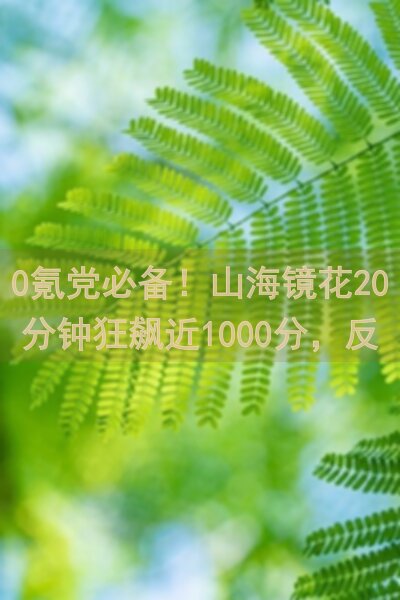 0氪党必备！山海镜花20分钟狂飙近1000分，反制一速吃梨阵容揭秘教程！