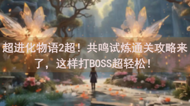超进化物语2超！共鸣试炼通关攻略来了，这样打BOSS超轻松！