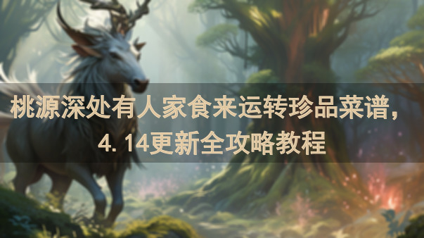 桃源深处有人家食来运转珍品菜谱，4.14更新全攻略教程
